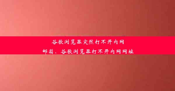 谷歌浏览器突然打不开内网邮箱、谷歌浏览器打不开内网网址