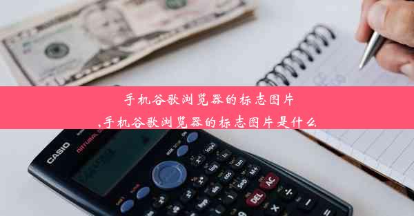 手机谷歌浏览器的标志图片,手机谷歌浏览器的标志图片是什么