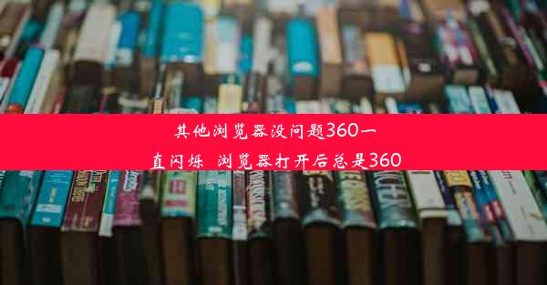 其他浏览器没问题360一直闪烁_浏览器打开后总是360