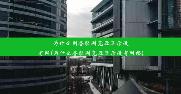 为什么用谷歌浏览器显示没有网(为什么谷歌浏览器显示没有网络)