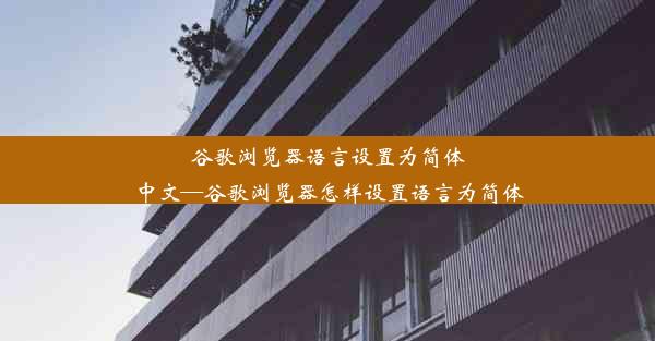 谷歌浏览器语言设置为简体中文—谷歌浏览器怎样设置语言为简体