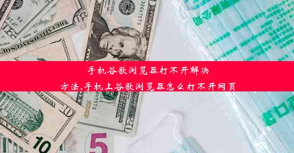 手机谷歌浏览器打不开解决方法,手机上谷歌浏览器怎么打不开网页