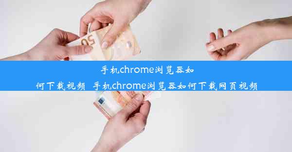 手机chrome浏览器如何下载视频_手机chrome浏览器如何下载网页视频