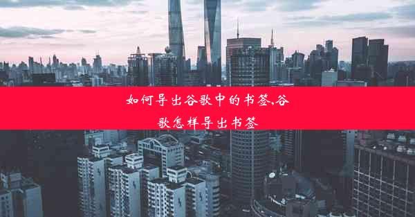 如何导出谷歌中的书签,谷歌怎样导出书签