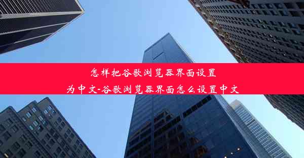 怎样把谷歌浏览器界面设置为中文-谷歌浏览器界面怎么设置中文