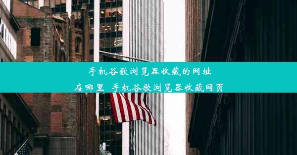 手机谷歌浏览器收藏的网址在哪里_手机谷歌浏览器收藏网页