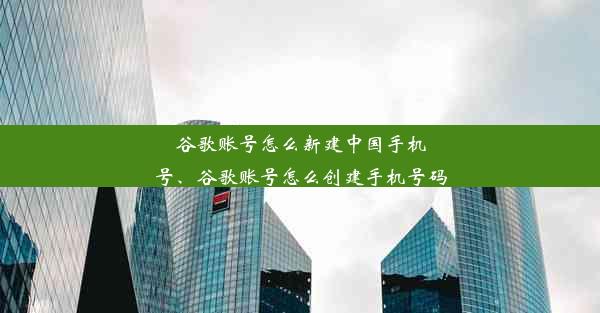 谷歌账号怎么新建中国手机号、谷歌账号怎么创建手机号码