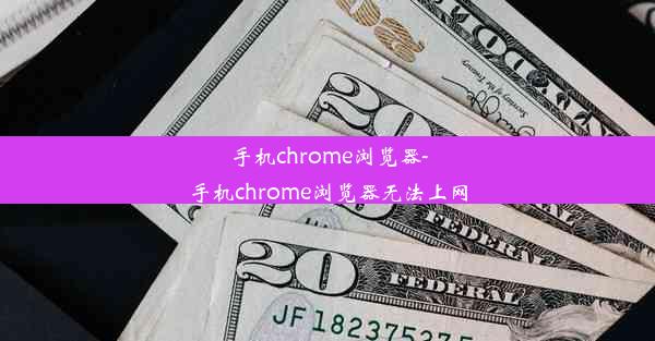 手机chrome浏览器-手机chrome浏览器无法上网