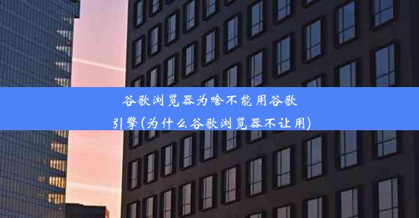 谷歌浏览器为啥不能用谷歌引擎(为什么谷歌浏览器不让用)