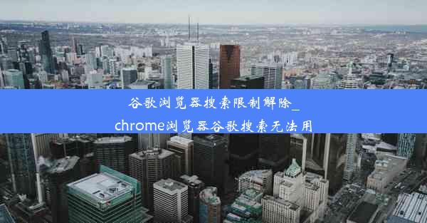 谷歌浏览器搜索限制解除_chrome浏览器谷歌搜索无法用