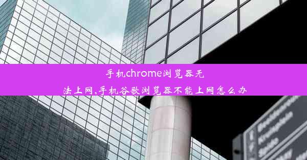 手机chrome浏览器无法上网,手机谷歌浏览器不能上网怎么办