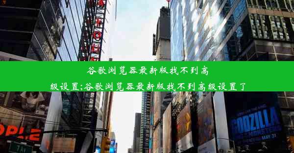 谷歌浏览器最新版找不到高级设置;谷歌浏览器最新版找不到高级设置了