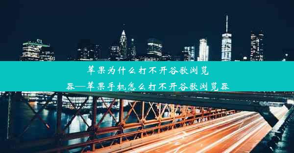 苹果为什么打不开谷歌浏览器—苹果手机怎么打不开谷歌浏览器