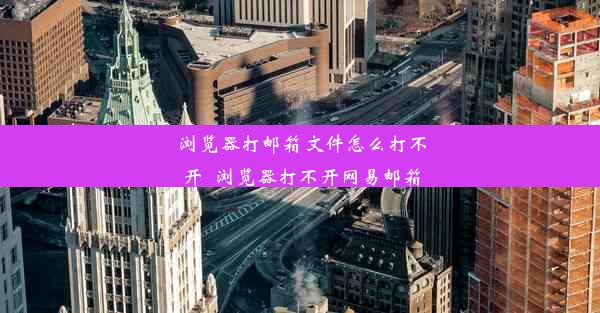 浏览器打邮箱文件怎么打不开_浏览器打不开网易邮箱