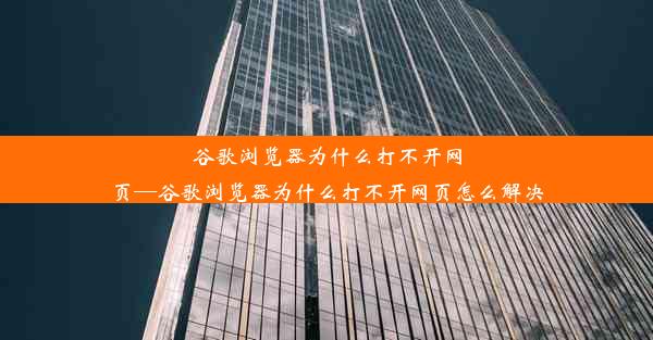 谷歌浏览器为什么打不开网页—谷歌浏览器为什么打不开网页怎么解决