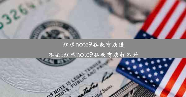 红米note9谷歌商店进不去;红米note9谷歌商店打不开