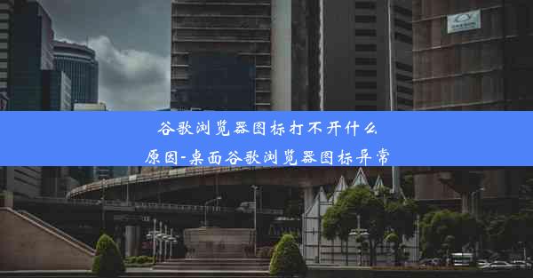 谷歌浏览器图标打不开什么原因-桌面谷歌浏览器图标异常