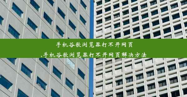 手机谷歌浏览器打不开网页,手机谷歌浏览器打不开网页解决方法