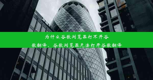 为什么谷歌浏览器打不开谷歌翻译、谷歌浏览器无法打开谷歌翻译