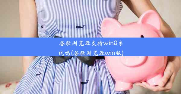 谷歌浏览器支持win8系统吗(谷歌浏览器win版)