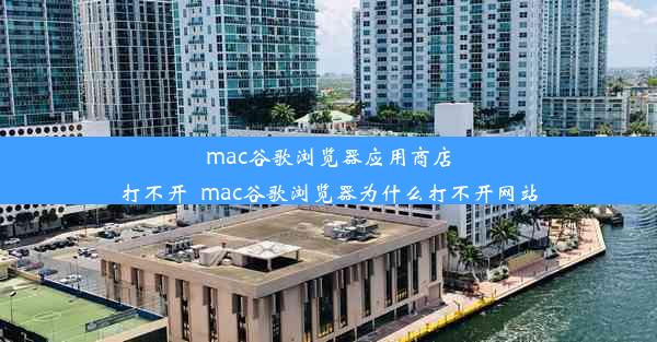 mac谷歌浏览器应用商店打不开_mac谷歌浏览器为什么打不开网站