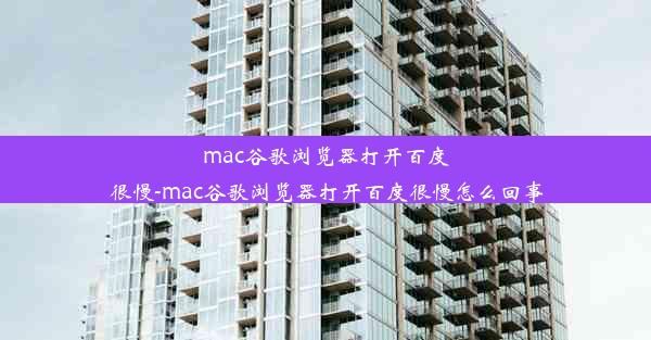 mac谷歌浏览器打开百度很慢-mac谷歌浏览器打开百度很慢怎么回事