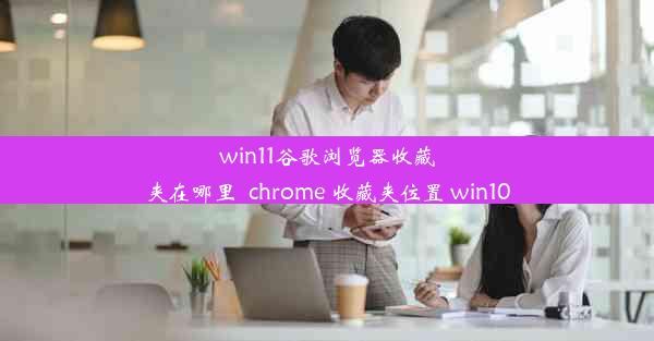 win11谷歌浏览器收藏夹在哪里_chrome 收藏夹位置 win10