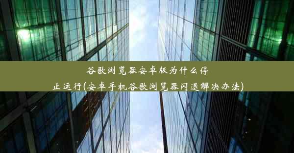 谷歌浏览器安卓版为什么停止运行(安卓手机谷歌浏览器闪退解决办法)