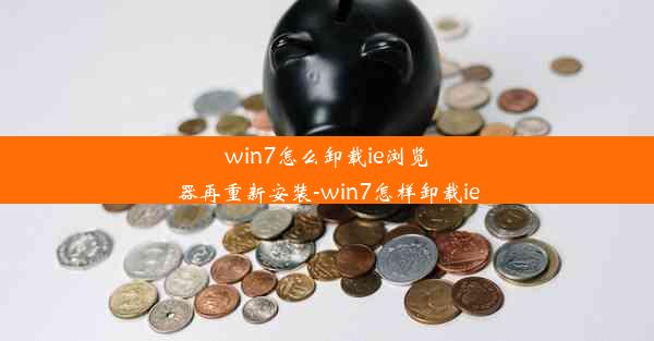 win7怎么卸载ie浏览器再重新安装-win7怎样卸载ie