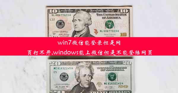 win7微信能登录但是网页打不开,windows能上微信但是不能登陆网页