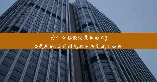 为什么谷歌浏览器的logo是灰的;谷歌浏览器图标变成了白板