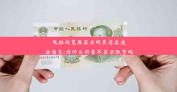 电脑浏览器显示网页存在违法信息;为什么抖音不显示取货码