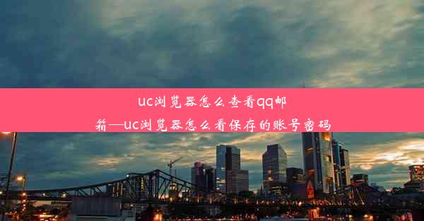 uc浏览器怎么查看qq邮箱—uc浏览器怎么看保存的账号密码