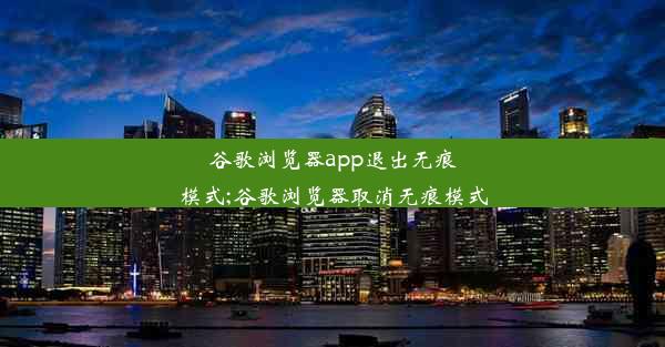 谷歌浏览器app退出无痕模式;谷歌浏览器取消无痕模式