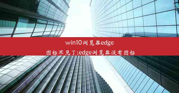 win10浏览器edge图标不见了;edge浏览器没有图标