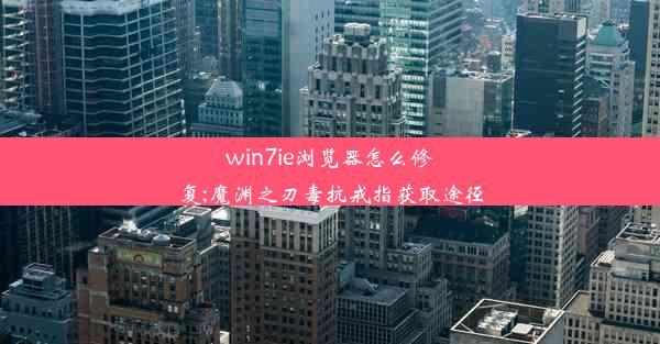 win7ie浏览器怎么修复;魔渊之刃毒抗戒指获取途径