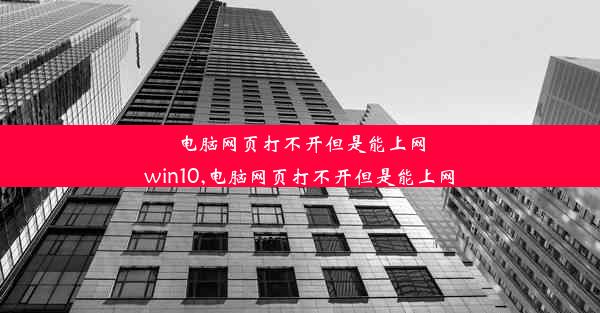 电脑网页打不开但是能上网win10,电脑网页打不开但是能上网