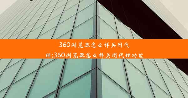 360浏览器怎么样关闭代理;360浏览器怎么样关闭代理功能