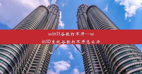 win11谷歌打不开—win10系统谷歌打不开怎么办