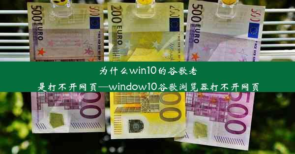 为什么win10的谷歌老是打不开网页—window10谷歌浏览器打不开网页