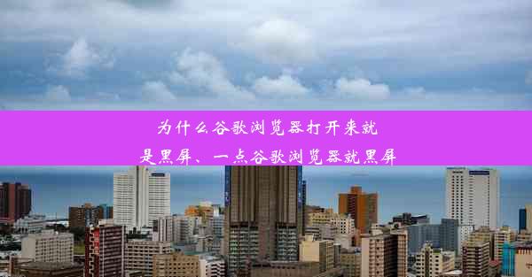 为什么谷歌浏览器打开来就是黑屏、一点谷歌浏览器就黑屏