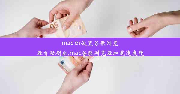 mac os设置谷歌浏览器自动刷新,mac谷歌浏览器加载速度慢