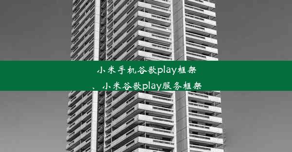 小米手机谷歌play框架、小米谷歌play服务框架