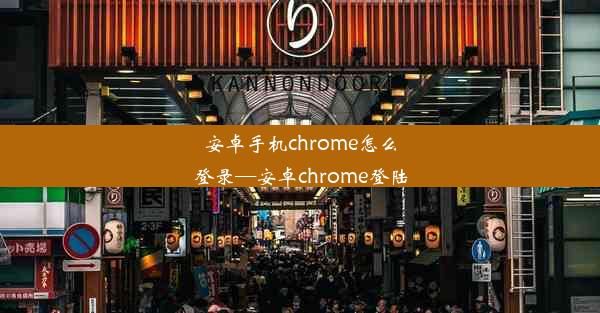 安卓手机chrome怎么登录—安卓chrome登陆