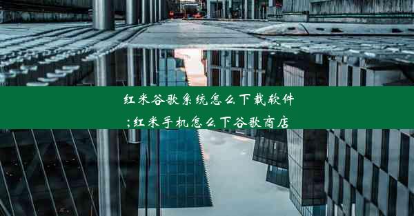 红米谷歌系统怎么下载软件;红米手机怎么下谷歌商店