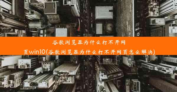 谷歌浏览器为什么打不开网页win10(谷歌浏览器为什么打不开网页怎么解决)