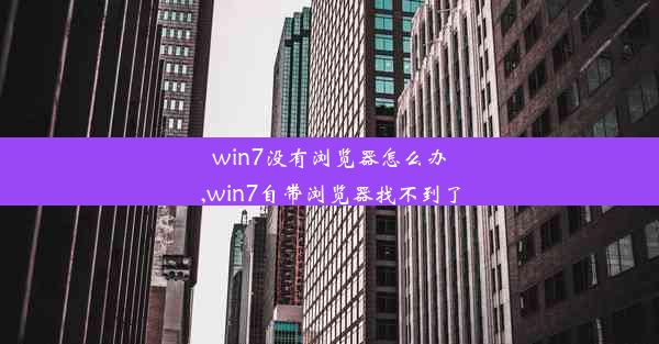 win7没有浏览器怎么办,win7自带浏览器找不到了