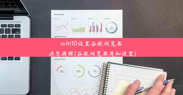 win10设置谷歌浏览器消息提醒(谷歌浏览器通知设置)