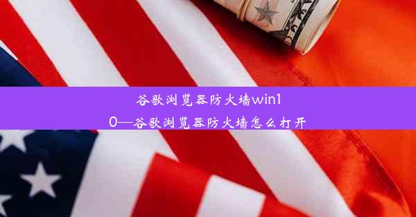 谷歌浏览器防火墙win10—谷歌浏览器防火墙怎么打开