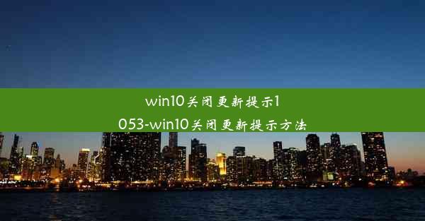 win10关闭更新提示1053-win10关闭更新提示方法